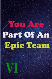 You Are Part Of An Epic Team VI
