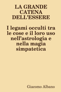 LA GRANDE CATENA DELL’ESSERE I legami occulti tra le cose e il loro uso nell’astrologia e nella magia simpatetica