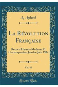 La Rï¿½volution Franï¿½aise, Vol. 46: Revue d'Histoire Moderne Et Contemporaine; Janvier-Juin 1904 (Classic Reprint)
