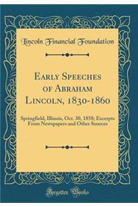 Early Speeches of Abraham Lincoln, 1830-1860: Springfield, Illinois, Oct. 30, 1858; Excerpts From Newspapers and Other Sources (Classic Reprint)