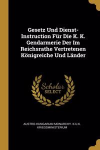 Gesetz Und Dienst-Instruction Für Die K. K. Gendarmerie Der Im Reichsrathe Vertretenen Königreiche Und Länder