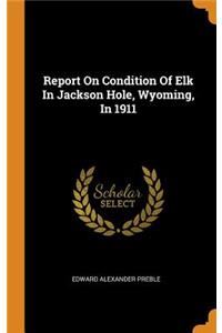 Report on Condition of Elk in Jackson Hole, Wyoming, in 1911