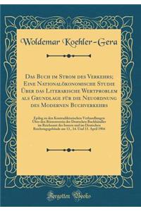 Das Buch Im Strom Des Verkehrs; Eine Nationalï¿½konomische Studie ï¿½ber Das Literarische Wertproblem ALS Grundlage Fï¿½r Die Neuordnung Des Modernen Buchverkehrs: Epilog Zu Den Kontradiktorischen Verhandlungen ï¿½ber Den Bï¿½rsenverein Der Deutsch