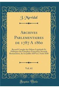 Archives Parlementaires de 1787 a 1860, Vol. 61: Recueil Complet Des DÃ©bats LÃ©gislatifs Et Politiques Des Chambres FranÃ§aises; Seconde Restauration, Du 1er Juillet 1829 Au 2 AoÃ»t 1830 (Classic Reprint)