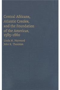 Central Africans, Atlantic Creoles, and the Foundation of the Americas, 1585-1660