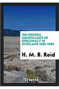 The Historic Significance of Episcopacy in Scotland 1560-1690