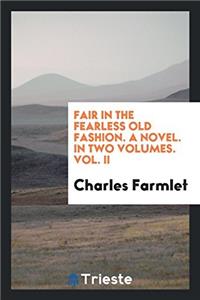 Fair in the Fearless Old Fashion. a Novel. in Two Volumes. Vol. II
