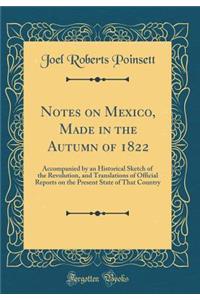 Notes on Mexico, Made in the Autumn of 1822: Accompanied by an Historical Sketch of the Revolution, and Translations of Official Reports on the Present State of That Country (Classic Reprint)