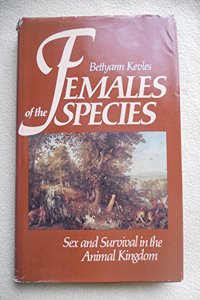 Kevles: females Of The Species: Sex & Survival I N The Animal Kingdom (cloth): Sex and Survival in the Animal Kingdom