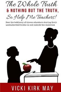 Whole Truth & Nothing But the Truth, So Help Me Teachers!