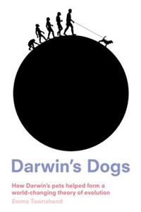 Darwin's Dogs: How Darwin's Pets Helped Form a World-Changing Theory of Evolution