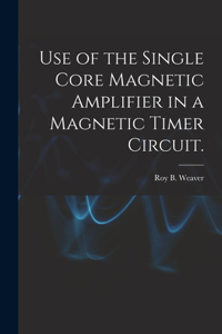 Use of the Single Core Magnetic Amplifier in a Magnetic Timer Circuit.