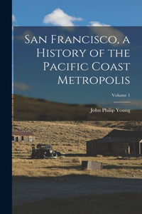 San Francisco, a History of the Pacific Coast Metropolis; Volume 1