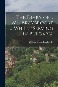 The Diary of ... W.L. Braybrooke ... Whilst Serving in Bulgaria
