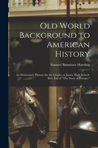 Old World Background to American History; an Elementary History for the Grades or Junior High School. Rev. ed. of 