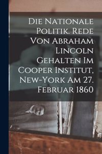 Die nationale politik. Rede von Abraham Lincoln gehalten im Cooper institut, New-York am 27. februar 1860