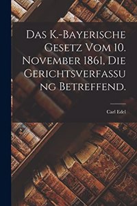 Das k.-bayerische Gesetz vom 10. November 1861, die Gerichtsverfassung betreffend.
