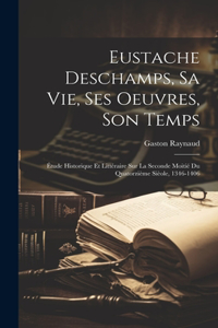 Eustache Deschamps, Sa Vie, Ses Oeuvres, Son Temps