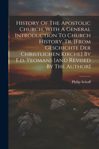 History Of The Apostolic Church, With A General Introduction To Church History. Tr. [from Geschichte Der Christlichen Kirche] By E.d. Yeomans [and Revised By The Author]