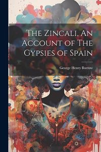 The Zincali, An Account of The Gypsies of Spain