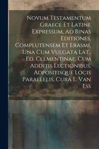 Novum Testamentum Graece Et Latine Expressum, Ad Binas Editiones, Complutensem Et Erasmi, Una Cum Vulgata Lat., Ed. Clementinae, Cum Additis Lectionibus, Adpositisque Locis Parallelis, Cura L. Van Ess