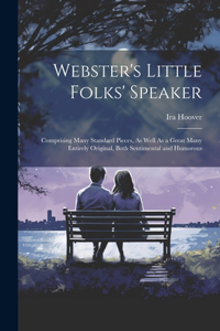 Webster's Little Folks' Speaker: Comprising Many Standard Pieces, As Well As a Great Many Entirely Original, Both Sentimental and Humorous