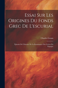 Essai Sur Les Origines Du Fonds Grec De L'escurial