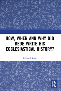How, When and Why did Bede Write his Ecclesiastical History?