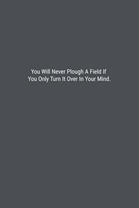 You Will Never Plough A Field If You Only Turn It Over In Your Mind.