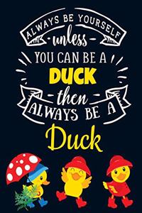 Always Be Yourself Unless You Can Be a Duck Then Always Be a Duck