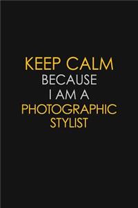 Keep Calm Because I Am A Photographic Stylist