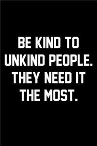 Be Kind To Unkind People. They Need It The Most.