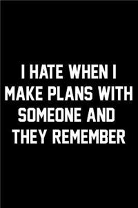 I Hate When I Make Plans With Someone And They Remember