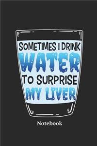 Sometimes I Drink Water to Surprise My Liver Notebook