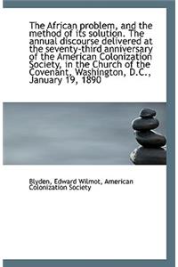 The African Problem, and the Method of Its Solution. the Annual Discourse Delivered at the Seventy-T