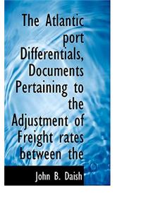 The Atlantic Port Differentials, Documents Pertaining to the Adjustment of Freight Rates Between the