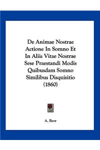 De Animae Nostrae Actione In Somno Et In Aliis Vitae Nostrae Sese Praestandi Modis Quibusdam Somno Similibus Disquisitio (1860)