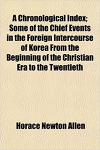 A Chronological Index; Some of the Chief Events in the Foreign Intercourse of Korea from the Beginning of the Christian Era to the Twentieth