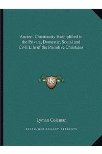 Ancient Christianity Exemplified in the Private, Domestic, Social and Civil Life of the Primitive Christians