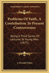 Problems Of Faith, A Contribution To Present Controversies