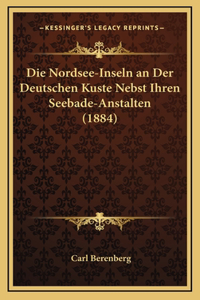 Die Nordsee-Inseln an Der Deutschen Kuste Nebst Ihren Seebade-Anstalten (1884)