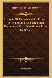 Historie Of The Arrivall Of Edward IV In England And The Finall Recouerye Of His Kingdomes From Henry VI