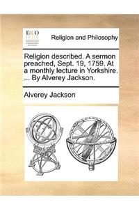 Religion Described. a Sermon Preached, Sept. 19, 1759. at a Monthly Lecture in Yorkshire. ... by Alverey Jackson.