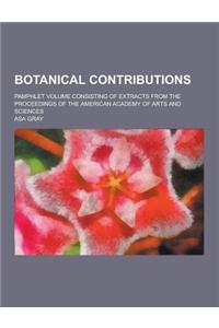 Botanical Contributions; Pamphlet Volume Consisting of Extracts from the Proceedings of the American Academy of Arts and Sciences
