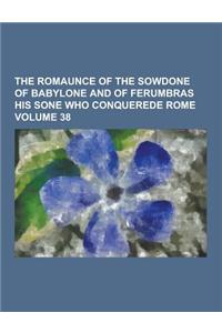 The Romaunce of the Sowdone of Babylone and of Ferumbras His Sone Who Conquerede Rome Volume 38