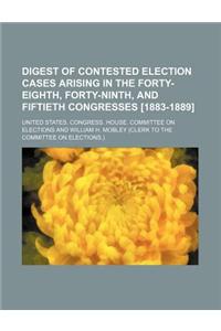 Digest of Contested Election Cases Arising in the Forty-Eighth, Forty-Ninth, and Fiftieth Congresses [1883-1889]