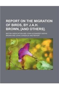 Report on the Migration of Birds, by J.A.H. Brown, [And Others].