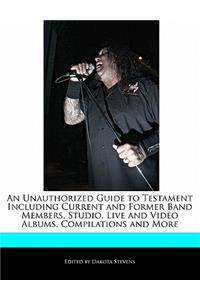 An Unauthorized Guide to Testament Including Current and Former Band Members, Studio, Live and Video Albums, Compilations and More