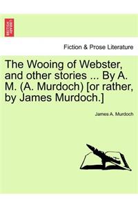 Wooing of Webster, and Other Stories ... by A. M. (A. Murdoch) [or Rather, by James Murdoch.]