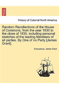 Random Recollections of the House of Commons, from the Year 1830 to the Close of 1835, Including Personal Sketches of the Leading Members of All Parties. by One of No Party [James Grant].